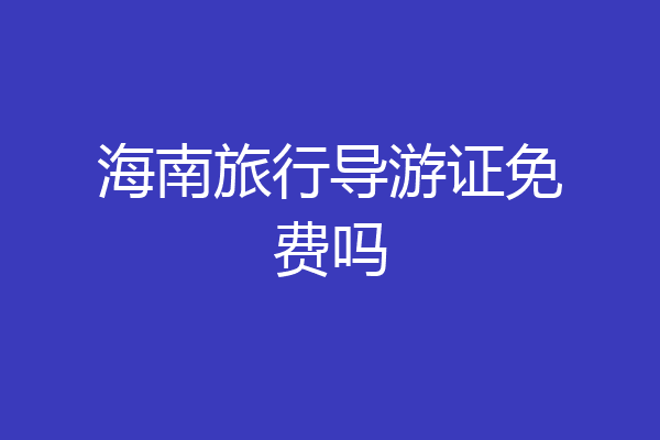 海南旅行导游证免费吗
