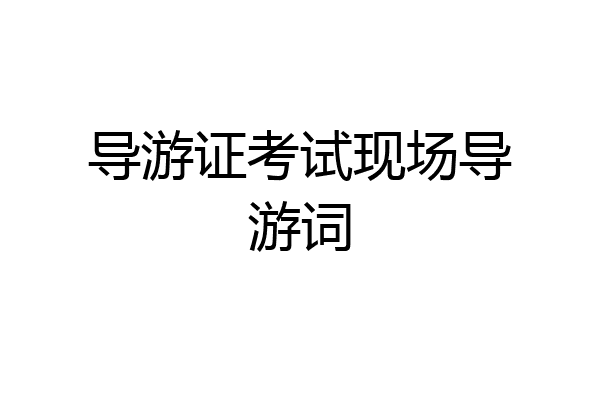 导游证考试现场导游词
