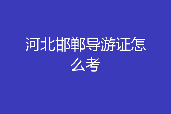 河北邯郸导游证怎么考