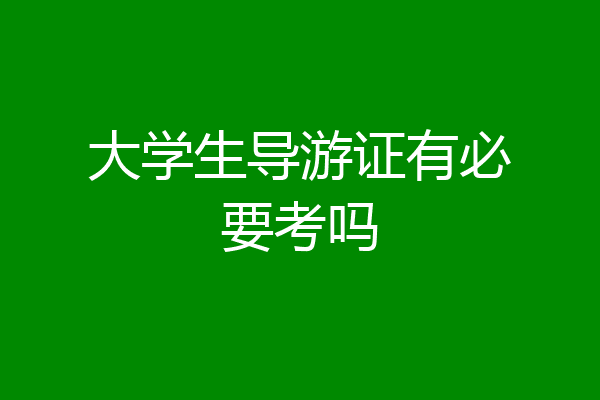 大学生导游证有必要考吗