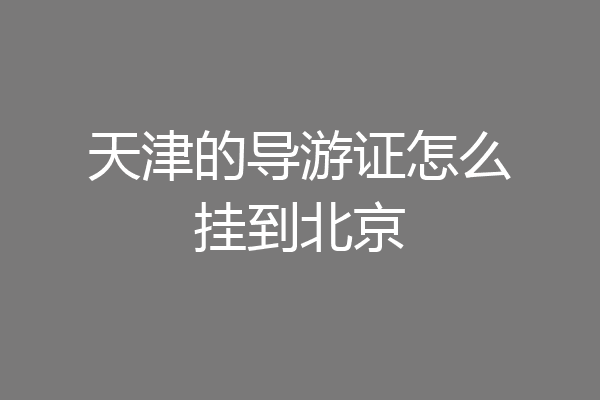 天津的导游证怎么挂到北京