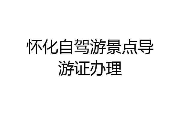 怀化自驾游景点导游证办理