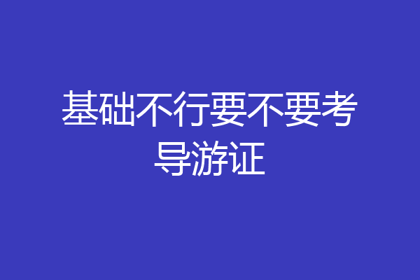 基础不行要不要考导游证