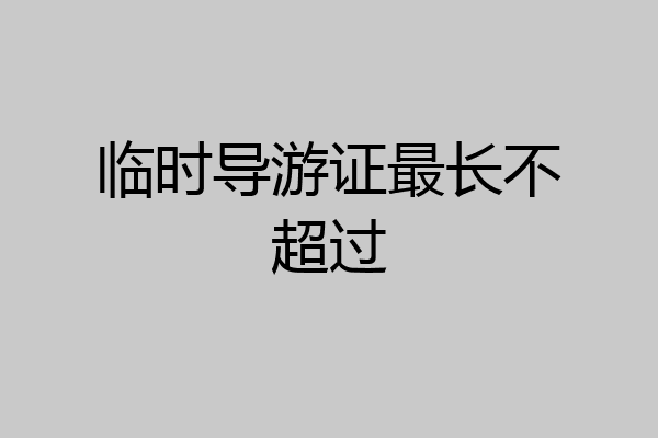 临时导游证最长不超过