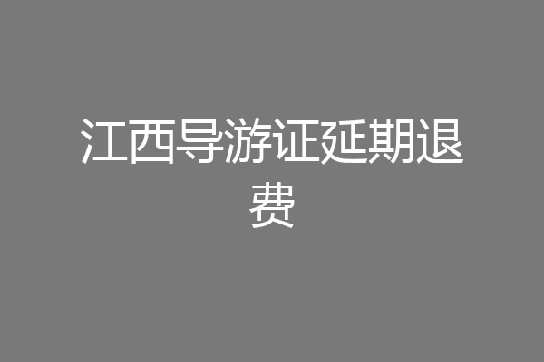 江西导游证延期退费