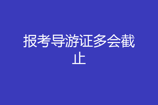 报考导游证多会截止