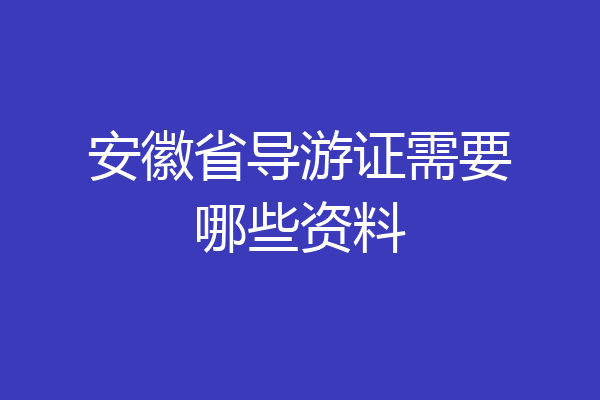 安徽省导游证需要哪些资料