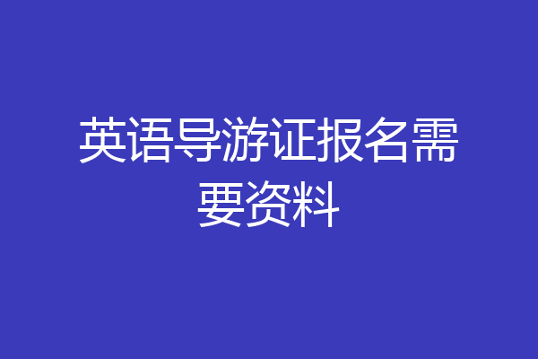 英语导游证报名需要资料