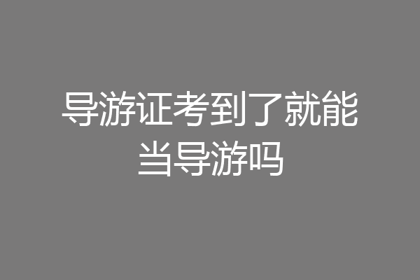 导游证考到了就能当导游吗