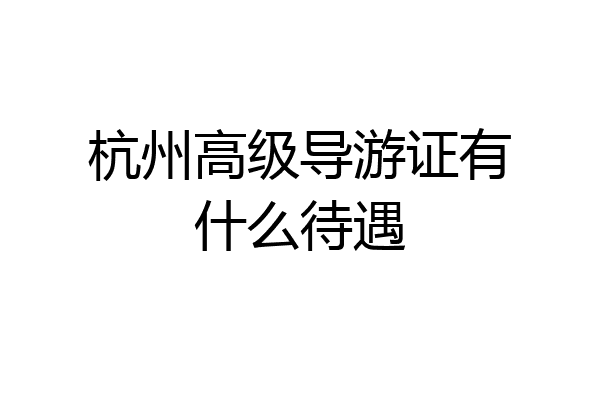 杭州高级导游证有什么待遇