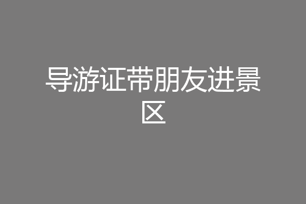 导游证带朋友进景区