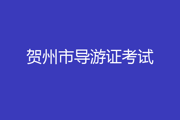 贺州市导游证考试