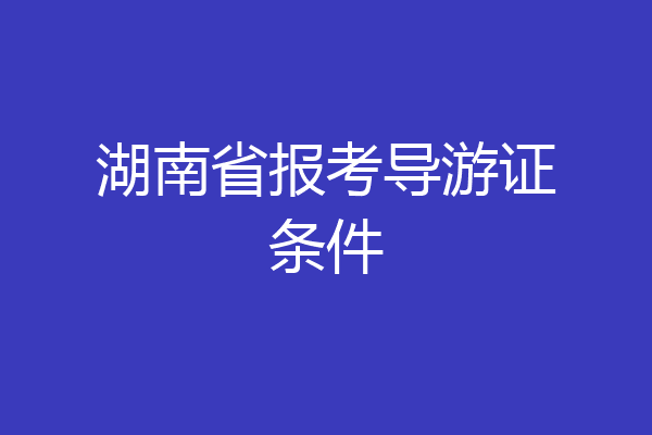 湖南省报考导游证条件