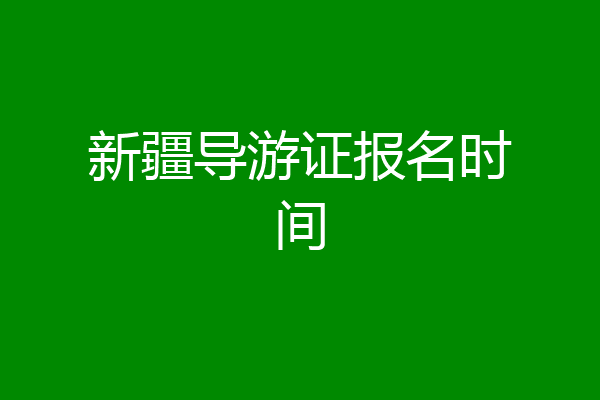 新疆导游证报名时间