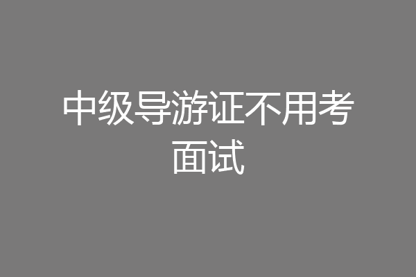 中级导游证不用考面试