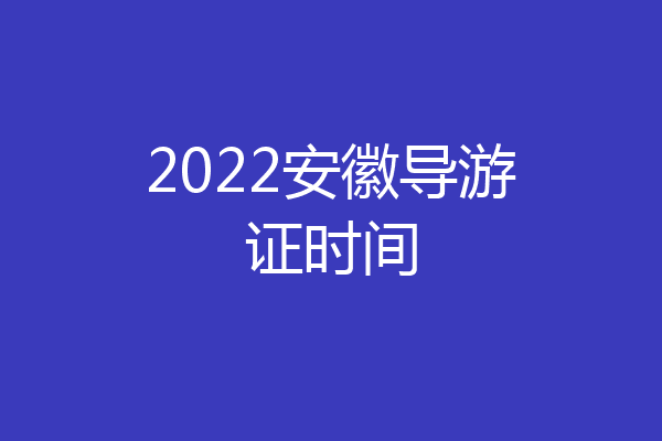 2022安徽导游证时间