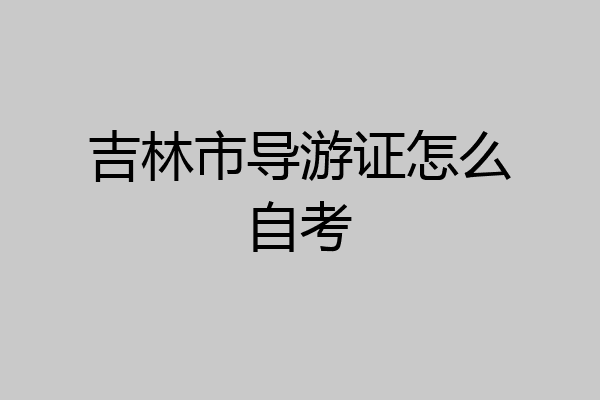 吉林市导游证怎么自考