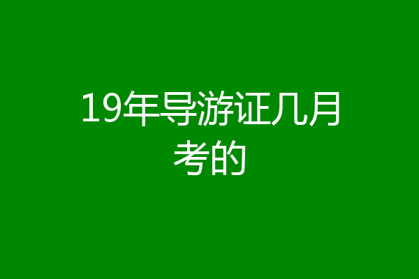 19年导游证几月考的