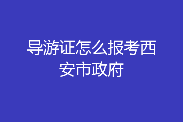 导游证怎么报考西安市政府