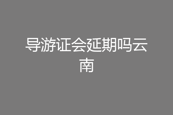 导游证会延期吗云南