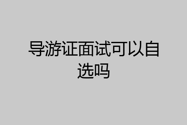 导游证面试可以自选吗