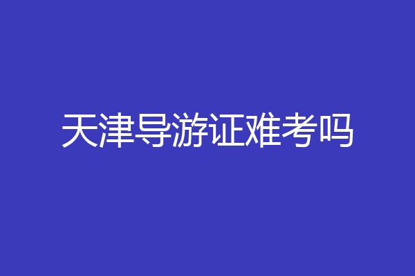 天津导游证难考吗