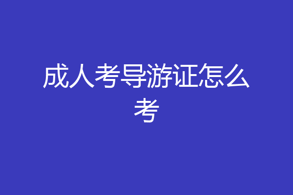 成人考导游证怎么考