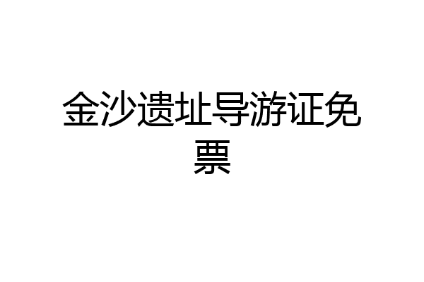 金沙遗址导游证免票