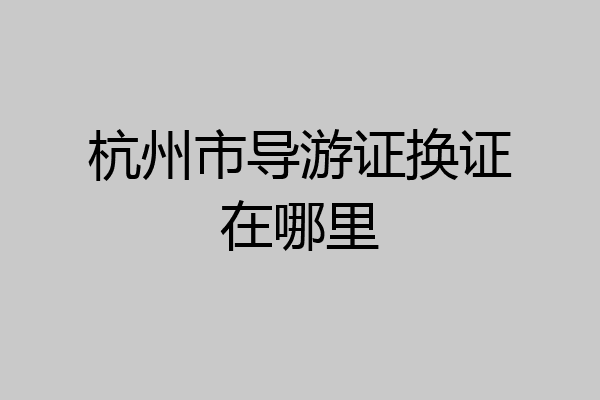 杭州市导游证换证在哪里