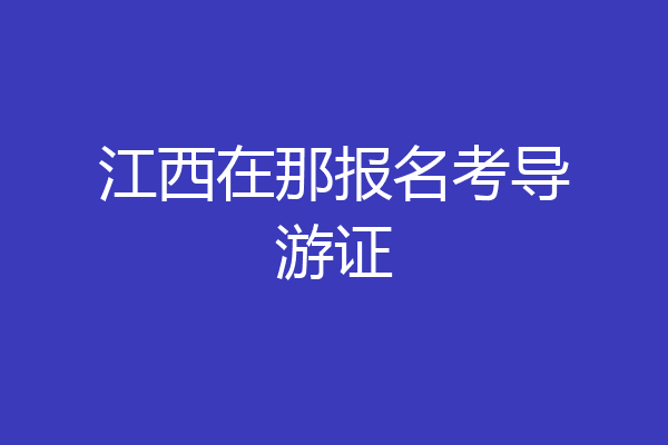 江西在那报名考导游证