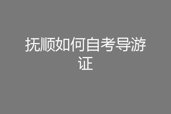 抚顺如何自考导游证