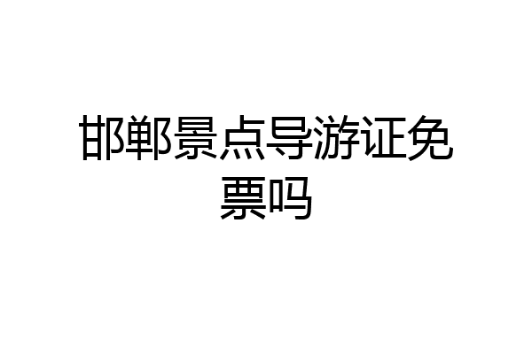 邯郸景点导游证免票吗