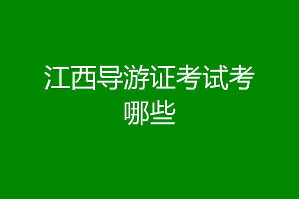 江西导游证考试考哪些