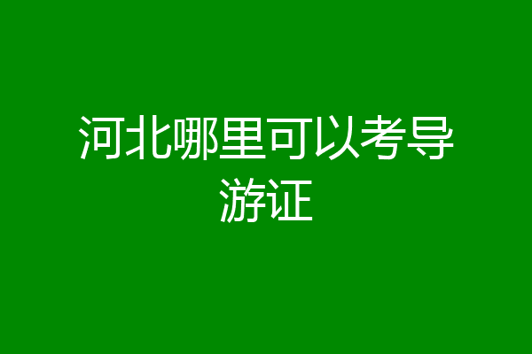 河北哪里可以考导游证