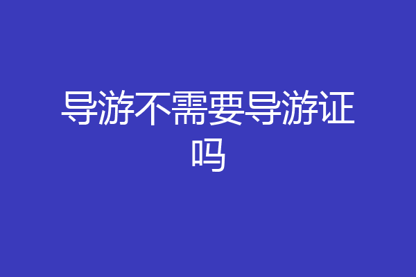 导游不需要导游证吗