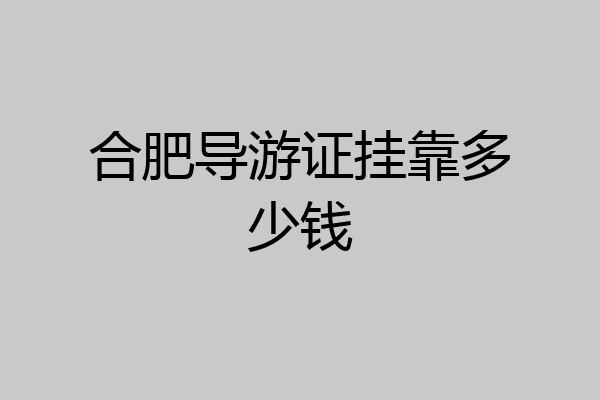 合肥导游证挂靠多少钱