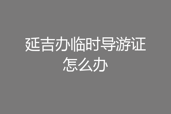 延吉办临时导游证怎么办