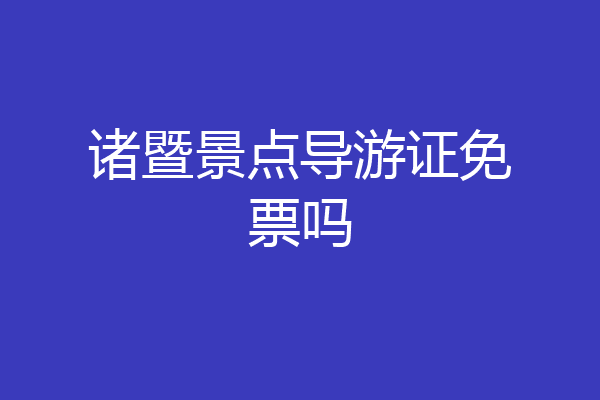 诸暨景点导游证免票吗