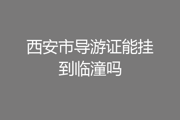 西安市导游证能挂到临潼吗