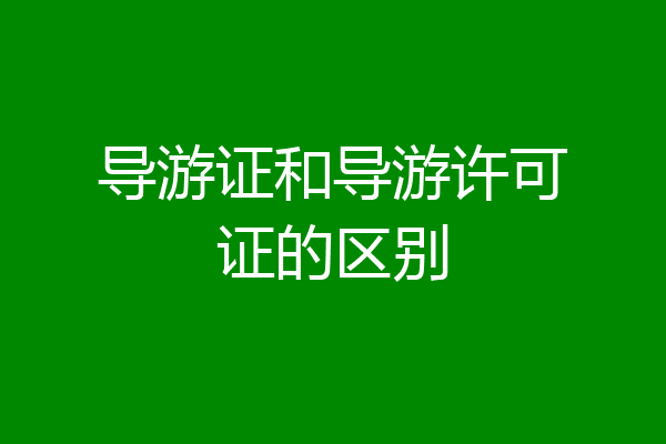 导游证和导游许可证的区别