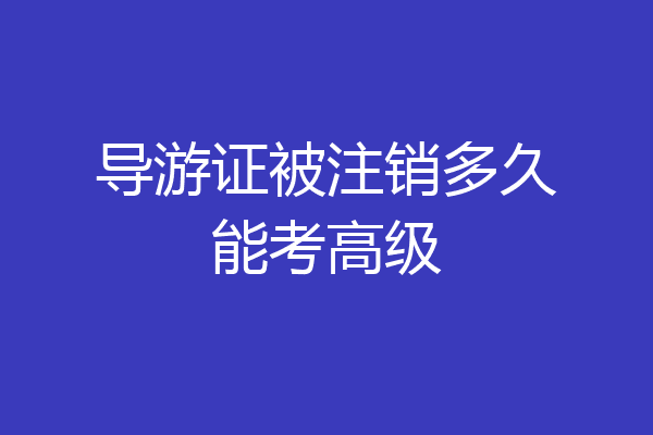 导游证被注销多久能考高级