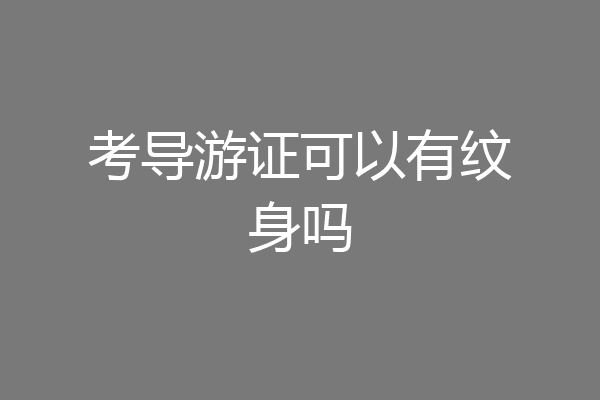 考导游证可以有纹身吗