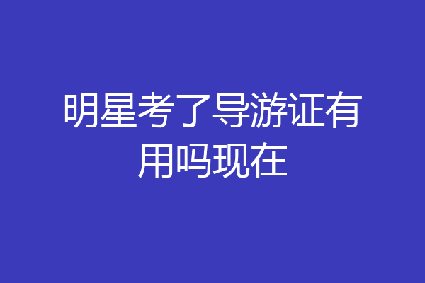明星考了导游证有用吗现在