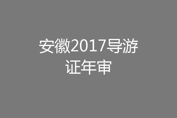 安徽2017导游证年审