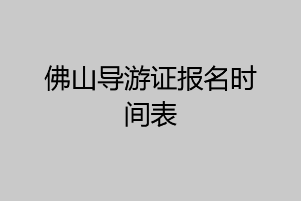 佛山导游证报名时间表