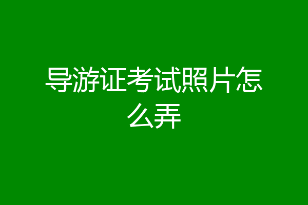 导游证考试照片怎么弄