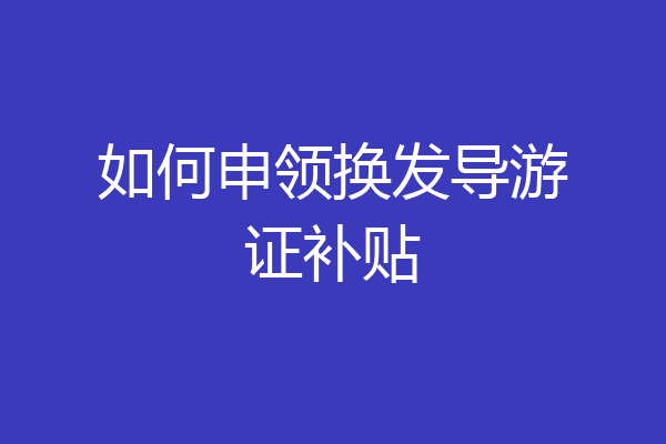 如何申领换发导游证补贴