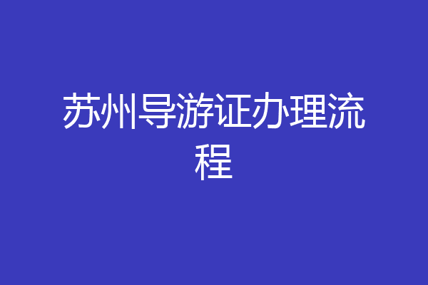 苏州导游证办理流程