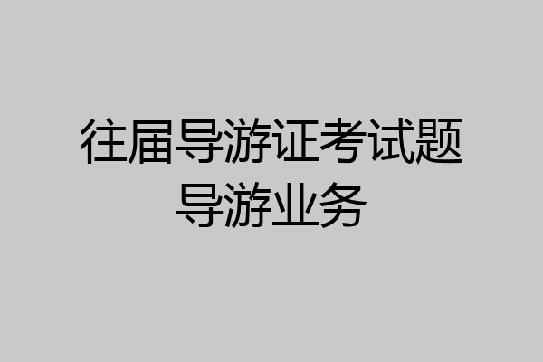 往届导游证考试题导游业务