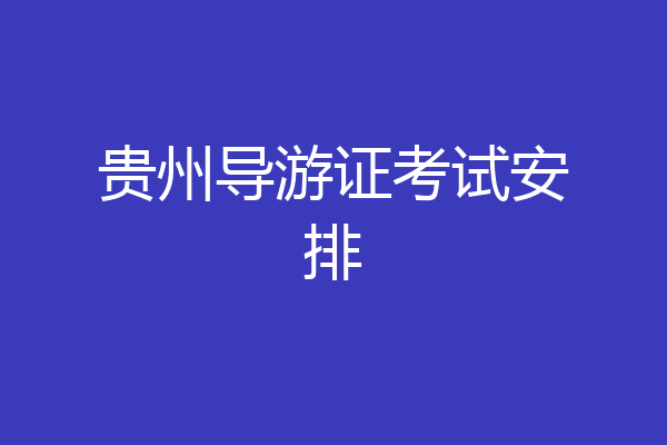 贵州导游证考试安排
